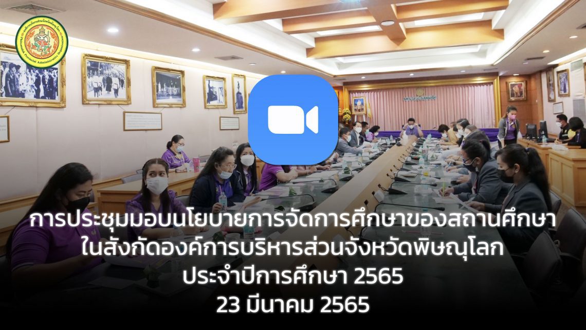 การประชุมมอบนโยบายการจัดการศึกษาของสถานศึกษา ในสังกัดองค์การบริหารส่วนจังหวัดพิษณุโลก ประจำปีการศึกษา 2565 วันที่ 23 มีนาคม 2565